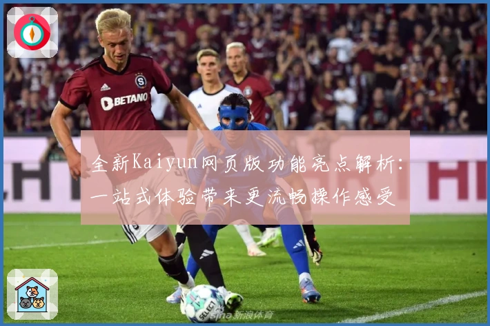 全新Kaiyun网页版功能亮点解析:一站式体验带来更流畅操作感受