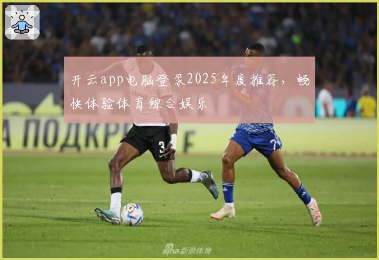 开云app电脑登录2025年度推荐，畅快体验体育综合娱乐