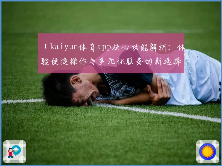 「kaiyun体育app核心功能解析：体验便捷操作与多元化服务的新选择」