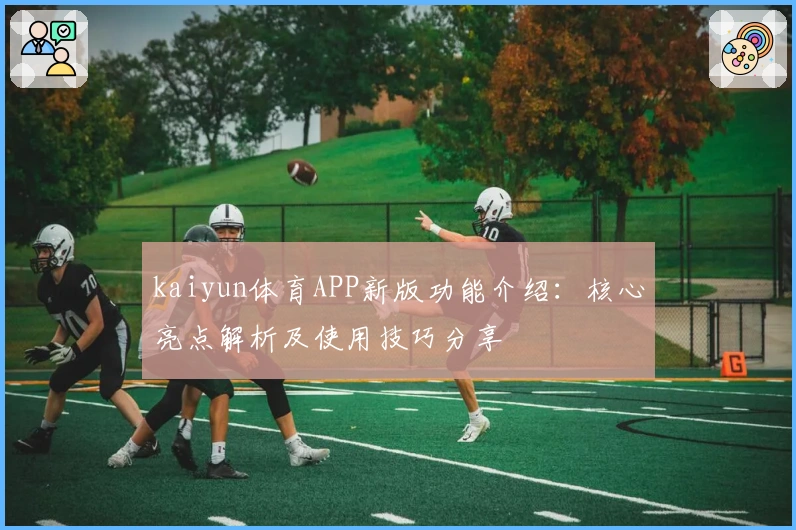 kaiyun体育APP新版功能介绍：核心亮点解析及使用技巧分享