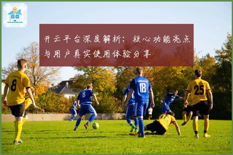 开云平台深度解析：核心功能亮点与用户真实使用体验分享