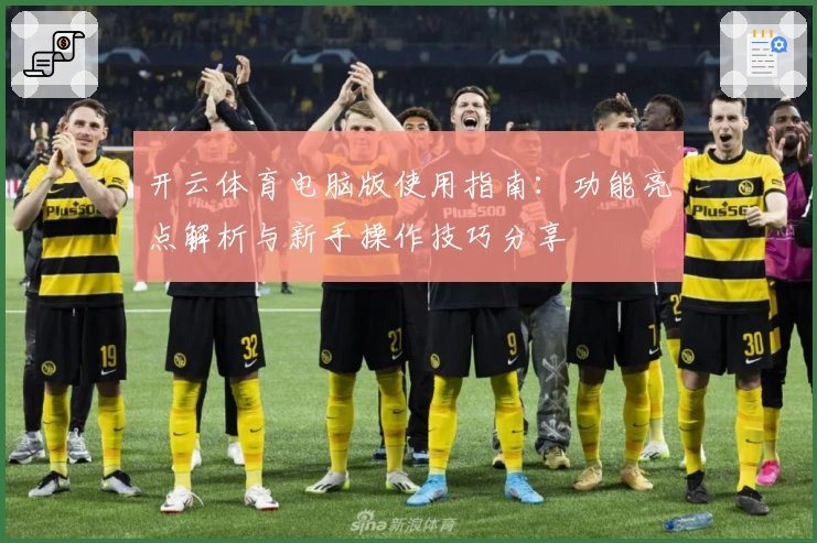 开云体育电脑版使用指南:功能亮点解析与新手操作技巧分享