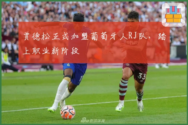 贾德松正式加盟葡萄牙人RJ队，踏上职业新阶段