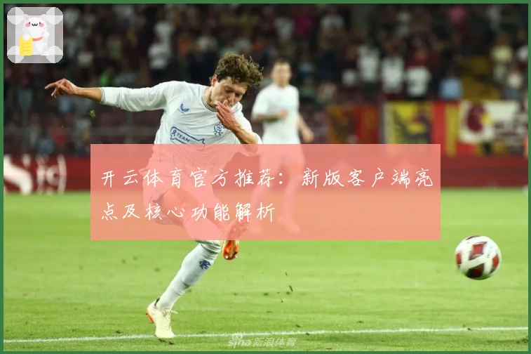 开云体育官方推荐：新版客户端亮点及核心功能解析