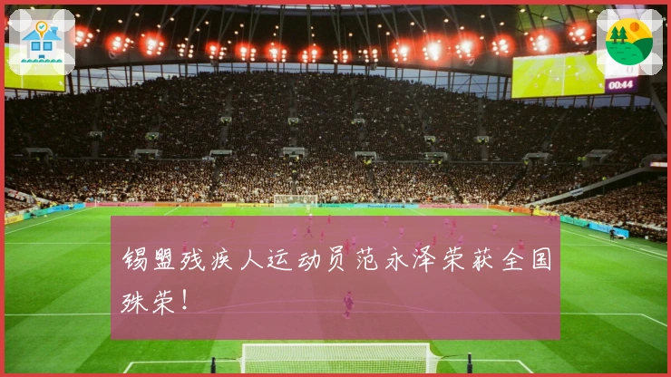 锡盟残疾人运动员范永泽荣获全国殊荣！