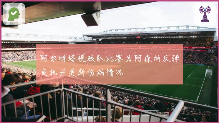 阿尔特塔视狼队比赛为阿森纳反弹良机并更新伤病情况
