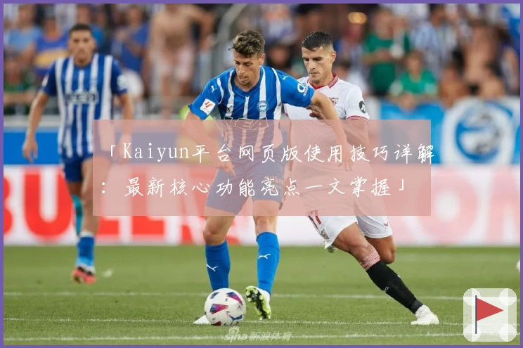 「Kaiyun平台网页版使用技巧详解:最新核心功能亮点一文掌握」