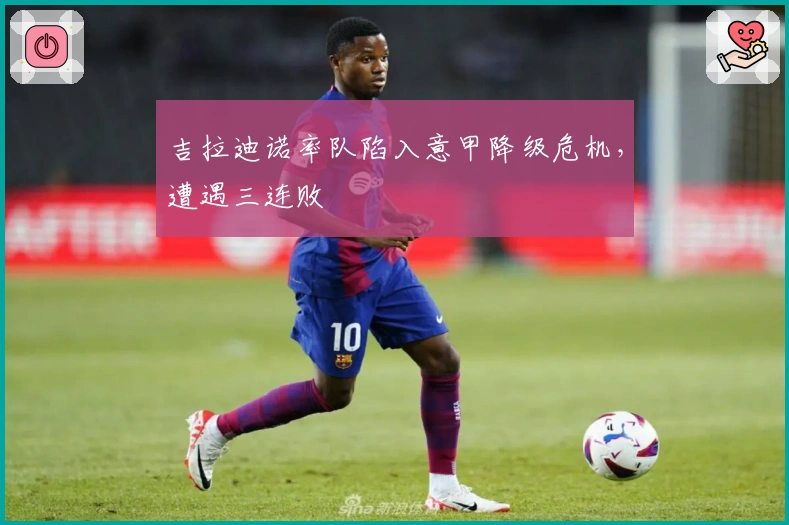 吉拉迪诺率队陷入意甲降级危机，遭遇三连败