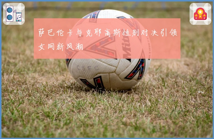 萨巴伦卡与克耶高斯性别对决引领女网新风潮