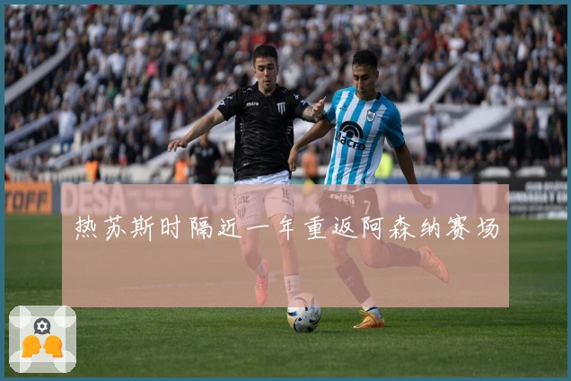 热苏斯时隔近一年重返阿森纳赛场