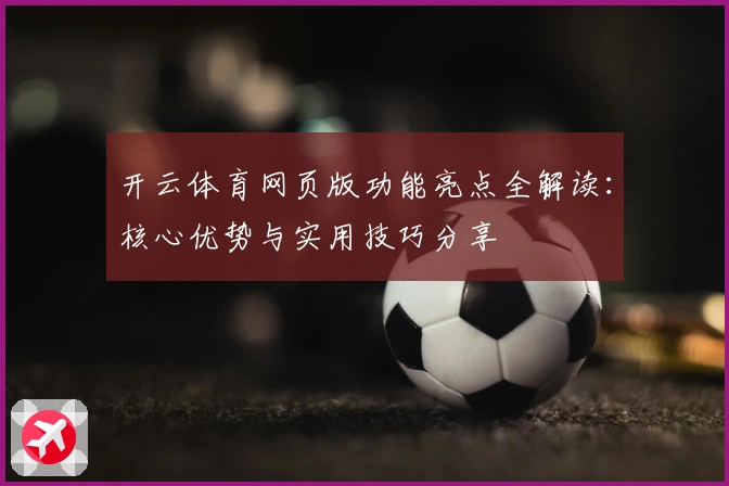 开云体育网页版功能亮点全解读：核心优势与实用技巧分享