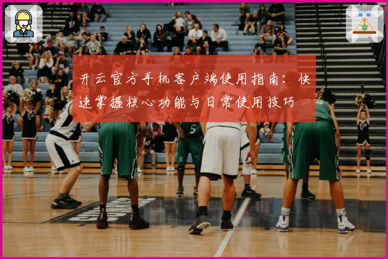 开云官方手机客户端使用指南:快速掌握核心功能与日常使用技巧