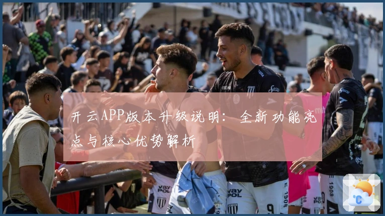 开云APP版本升级说明:全新功能亮点与核心优势解析