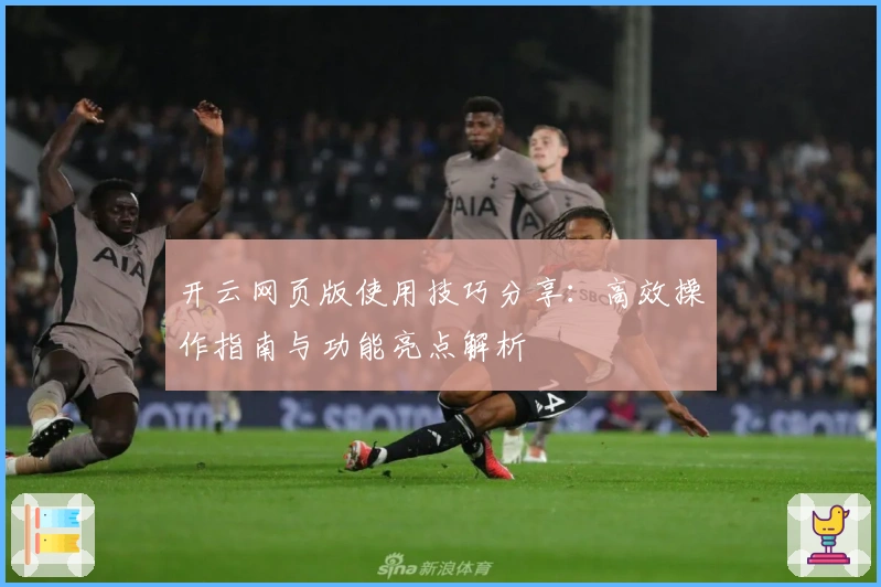 开云网页版使用技巧分享：高效操作指南与功能亮点解析