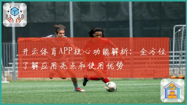 开云体育APP核心功能解析：全方位了解应用亮点和使用优势
