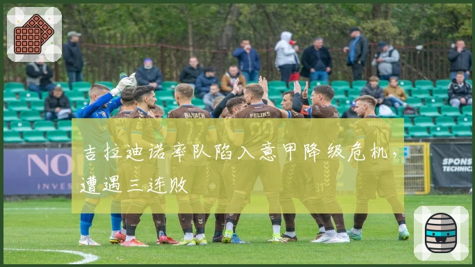 吉拉迪诺率队陷入意甲降级危机，遭遇三连败