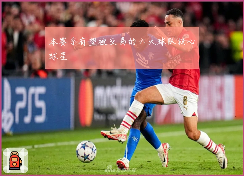 本赛季有望被交易的六大球队核心球星