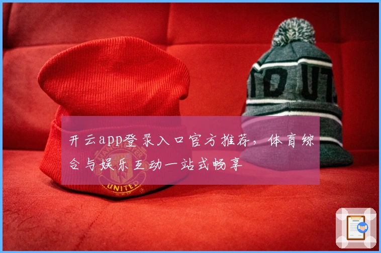 开云app登录入口官方推荐，体育综合与娱乐互动一站式畅享