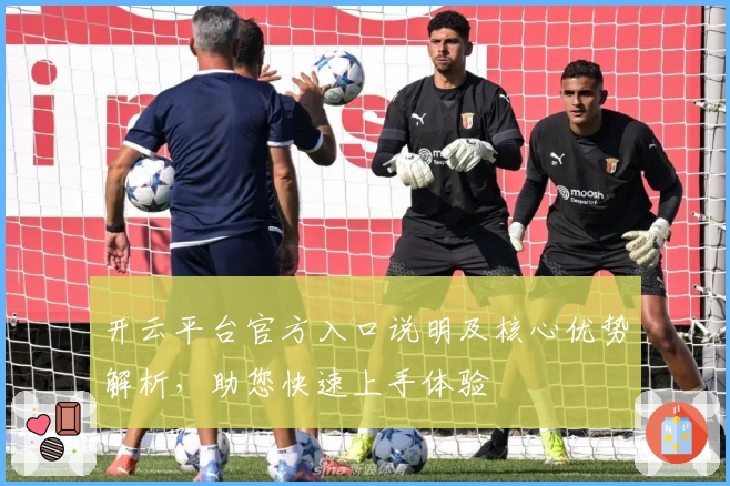 开云平台官方入口说明及核心优势解析，助您快速上手体验