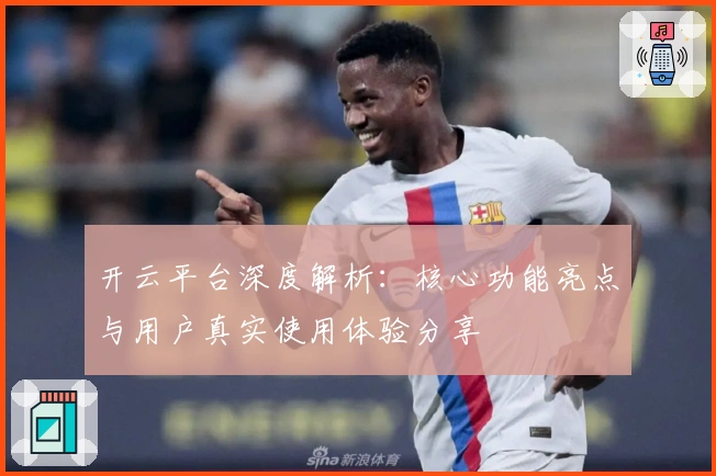 开云平台深度解析：核心功能亮点与用户真实使用体验分享