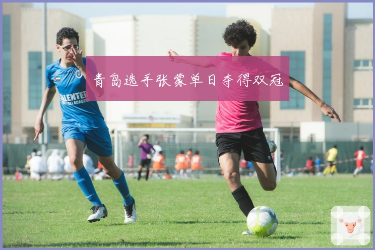 青岛选手张蒙单日夺得双冠
