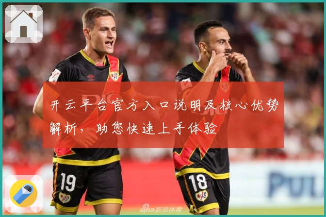 开云平台官方入口说明及核心优势解析,助您快速上手体验