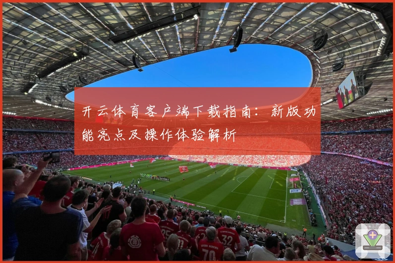 开云体育客户端下载指南：新版功能亮点及操作体验解析