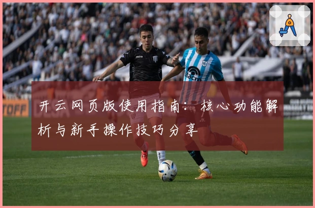 开云网页版使用指南：核心功能解析与新手操作技巧分享