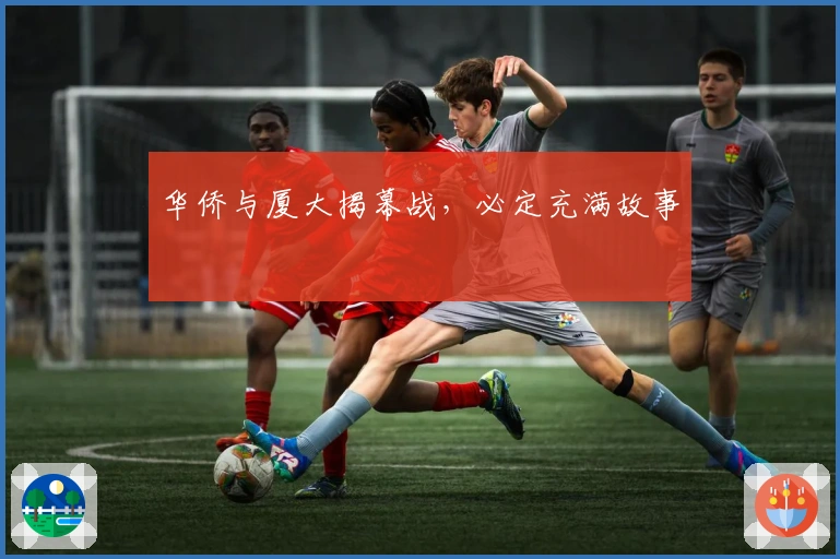 华侨与厦大揭幕战，必定充满故事